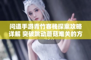 问道手游青竹客栈探案攻略详解 突破跳动蘑菇难关的方法分享