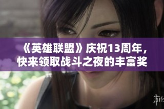 《英雄联盟》庆祝13周年，快来领取战斗之夜的丰富奖励宝箱！