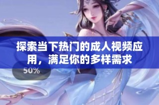 探索当下热门的成人视频应用，满足你的多样需求