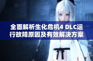 全面解析生化危机4 DLC运行故障原因及有效解决方案