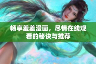 畅享羞羞漫画，尽情在线观看的秘诀与推荐