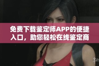 免费下载鉴定师APP的便捷入口，助您轻松在线鉴定商品真伪