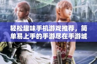 轻松趣味手机游戏推荐，简单易上手的手游尽在手游城