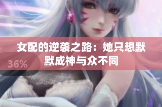 女配的逆袭之路：她只想默默成神与众不同