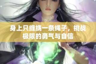 身上只缠绕一条绳子，挑战极限的勇气与自信