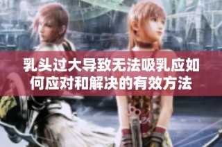 乳头过大导致无法吸乳应如何应对和解决的有效方法