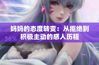 妈妈的态度转变：从拒绝到积极主动的感人历程