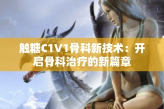 触糖C1V1骨科新技术：开启骨科治疗的新篇章