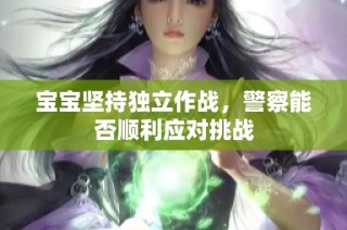 宝宝坚持独立作战，警察能否顺利应对挑战
