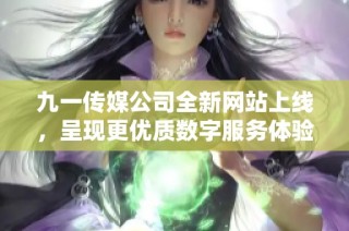 九一传媒公司全新网站上线，呈现更优质数字服务体验