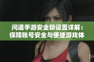 问道手游安全锁设置详解：保障账号安全与便捷游戏体验