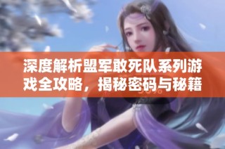 深度解析盟军敢死队系列游戏全攻略，揭秘密码与秘籍使用技巧