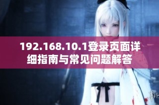 192.168.10.1登录页面详细指南与常见问题解答