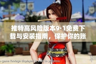 推特高风险版本9·1免费下载与安装指南，保护你的账号安全
