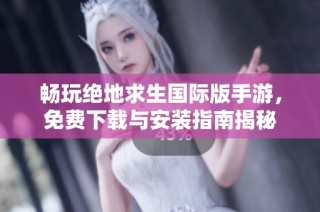 畅玩绝地求生国际版手游，免费下载与安装指南揭秘