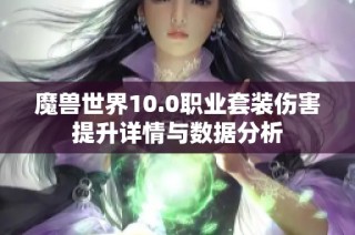 魔兽世界10.0职业套装伤害提升详情与数据分析