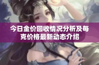 今日金价回收情况分析及每克价格最新动态介绍