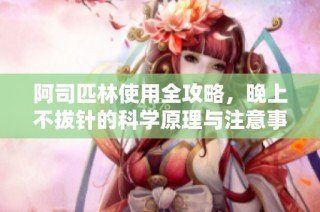 阿司匹林使用全攻略，晚上不拔针的科学原理与注意事项