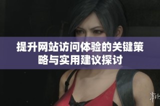 提升网站访问体验的关键策略与实用建议探讨
