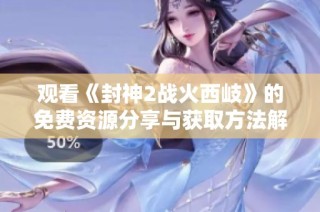 观看《封神2战火西岐》的免费资源分享与获取方法解析