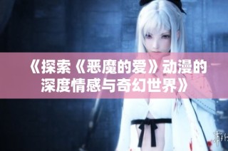《探索《恶魔的爱》动漫的深度情感与奇幻世界》