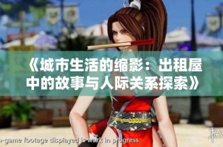 《城市生活的缩影：出租屋中的故事与人际关系探索》