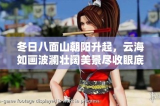 冬日八面山朝阳升起，云海如画波澜壮阔美景尽收眼底