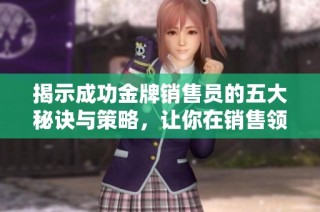 揭示成功金牌销售员的五大秘诀与策略，让你在销售领域脱颖而出