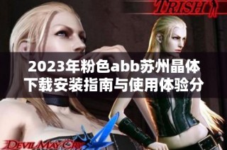 2023年粉色abb苏州晶体下载安装指南与使用体验分享