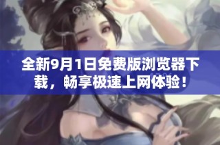 全新9月1日免费版浏览器下载，畅享极速上网体验！