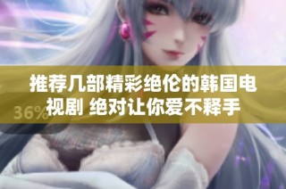 推荐几部精彩绝伦的韩国电视剧 绝对让你爱不释手