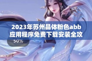 2023年苏州晶体粉色abb应用程序免费下载安装全攻略分享