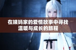 在姨妈家的爱情故事中寻找温暖与成长的旅程