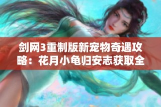 剑网3重制版新宠物奇遇攻略：花月小龟归安志获取全指南