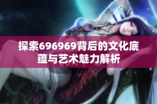 探索696969背后的文化底蕴与艺术魅力解析