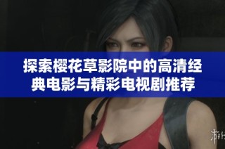 探索樱花草影院中的高清经典电影与精彩电视剧推荐