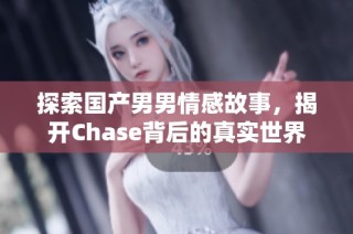 探索国产男男情感故事，揭开Chase背后的真实世界