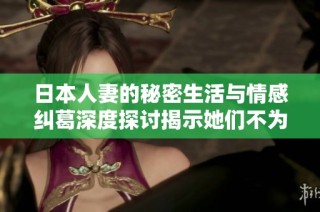 日本人妻的秘密生活与情感纠葛深度探讨揭示她们不为人知的一面