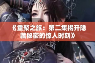 《重聚之旅：第二集揭开隐藏秘密的惊人时刻》