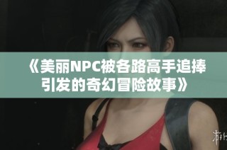 《美丽NPC被各路高手追捧引发的奇幻冒险故事》