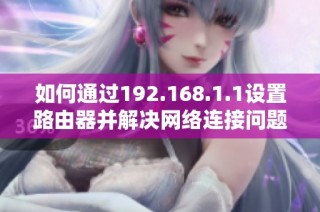 如何通过192.168.1.1设置路由器并解决网络连接问题的方法解读