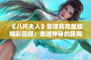 《八尺夫人》菲律宾完整版精彩回顾：走进神秘的民间传奇与文化探秘