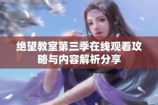 绝望教室第三季在线观看攻略与内容解析分享