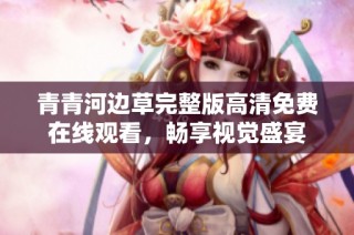 青青河边草完整版高清免费在线观看，畅享视觉盛宴