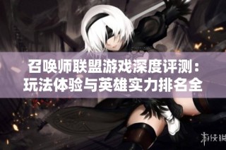 召唤师联盟游戏深度评测：玩法体验与英雄实力排名全解析