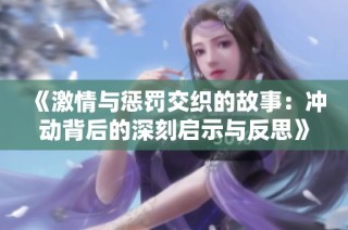 《激情与惩罚交织的故事：冲动背后的深刻启示与反思》