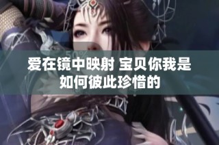 爱在镜中映射 宝贝你我是如何彼此珍惜的