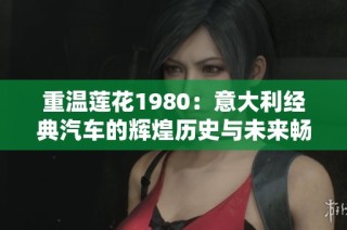 重温莲花1980：意大利经典汽车的辉煌历史与未来畅想
