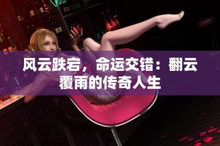 风云跌宕，命运交错：翻云覆雨的传奇人生