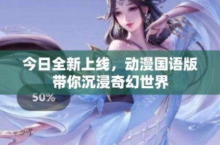 今日全新上线，动漫国语版带你沉浸奇幻世界